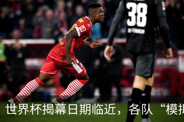 世界杯揭幕日期临近，各队“模拟考”有何考量