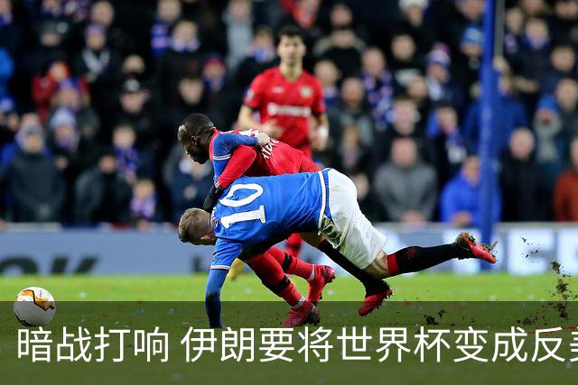 暗战打响 伊朗要将世界杯变成反美战场