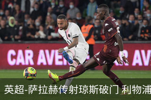 英超-萨拉赫传射琼斯破门 利物浦2-1切尔西